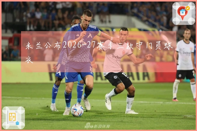 米兰公布2026-27赛季三款守门员球衣