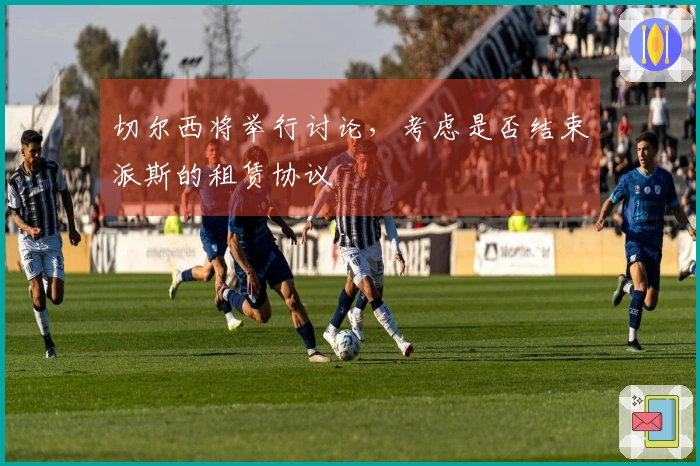切尔西将举行讨论，考虑是否结束派斯的租赁协议