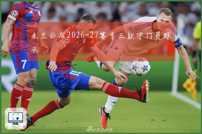 米兰公布2026-27赛季三款守门员球衣
