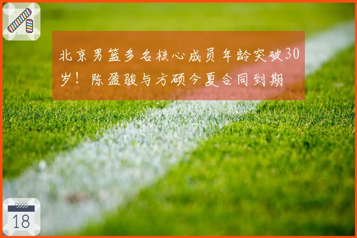 北京男篮多名核心成员年龄突破30岁！陈盈骏与方硕今夏合同到期